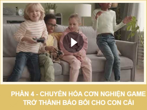 ✅ 05.96 Chuyển hóa cơn  nghiện game trở thành bảo bối cho con - Phần 4