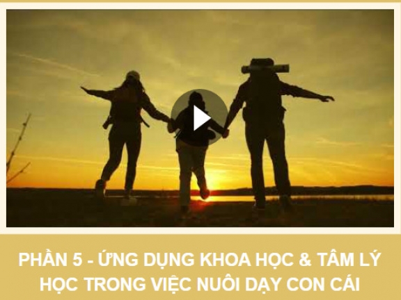 ✅ 05.95 Ứng dụng khoa học và tâm lý trong việc nuôi dạy con - Phần 5